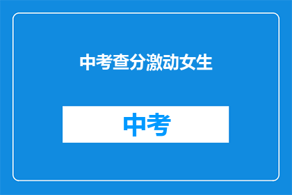 中考查分激动女生(女生们，你们期待的中考查分结果出来了吗？)