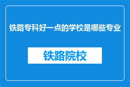铁路专科好一点的学校是哪些专业(哪些铁路专科学校提供更好的专业选择？)