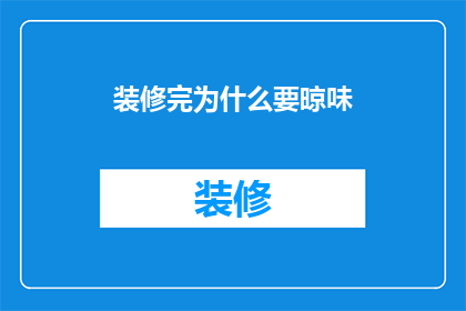 装修完为什么要晾味(装修后为何要晾味？)
