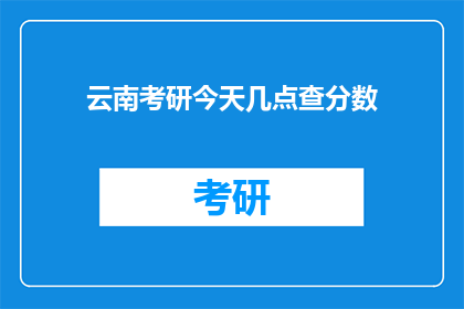 云南考研今天几点查分数(云南考研分数何时公布？)