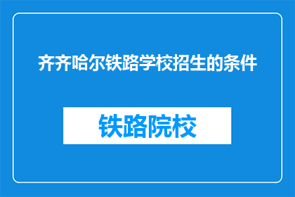 齐齐哈尔铁路学校招生的条件(齐齐哈尔铁路学校招生条件是什么？)