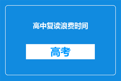 高中复读浪费时间(高中复读是否真的浪费时间？)
