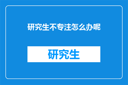 研究生不专注怎么办呢(研究生如何应对不专注的问题？)
