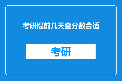 考研提前几天查分数合适(考研成绩公布前，提前几天查询分数是否合适？)
