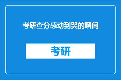 考研查分感动到哭的瞬间(考研查分瞬间，你感动到哭了吗？)