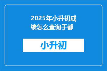 2025年小升初成绩怎么查询于都(2025年小升初成绩查询于都方式是什么？)