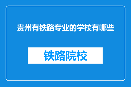 贵州有铁路专业的学校有哪些(贵州有哪些铁路专业学校？)