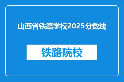 山西省铁路学校2025分数线(山西省铁路学校2025年录取分数线是多少？)