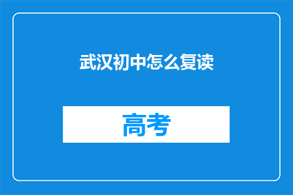 武汉初中怎么复读(武汉初中生如何进行复读？)