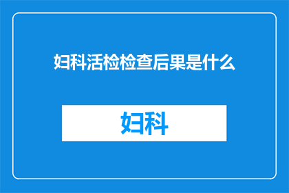 妇科活检检查后果是什么(妇科活检检查的潜在后果是什么？)