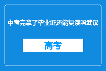 中考完拿了毕业证还能复读吗武汉(中考后是否还能复读？武汉考生的疑问解答)