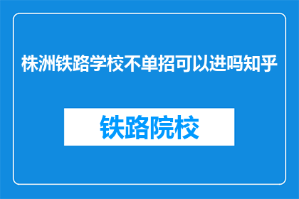 株洲铁路学校不单招可以进吗知乎(株洲铁路学校是否允许非单招学生进入？)