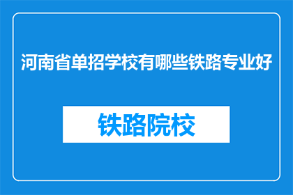 河南省单招学校有哪些铁路专业好(河南省有哪些铁路专业学校在单招中表现突出？)