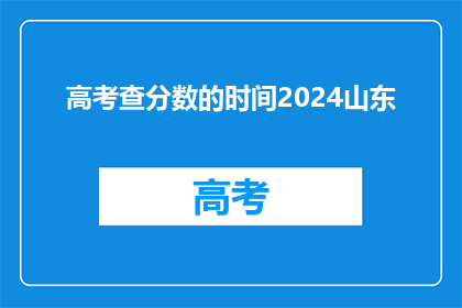 高考查分数的时间2024山东(2024年山东高考查分时间是什么时候？)