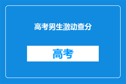 高考男生激动查分(高考男生如何激动地查分？)
