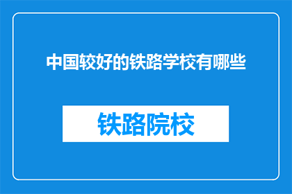 中国较好的铁路学校有哪些(中国哪些铁路学校较为出色？)