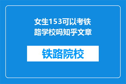 女生153可以考铁路学校吗知乎文章(女生153岁能否报考铁路学校？)