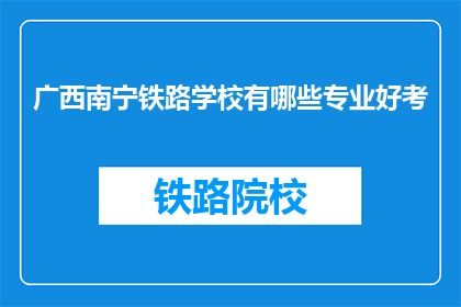 广西南宁铁路学校有哪些专业好考(广西南宁铁路学校有哪些专业好考？)