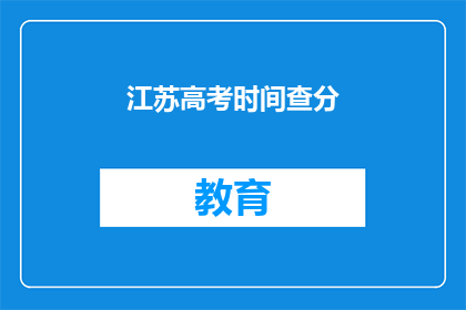 江苏高考时间查分(江苏高考分数何时公布？)
