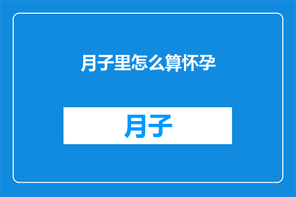 月子里怎么算怀孕(如何计算月子期间的怀孕时间？)
