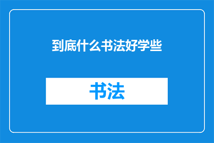 到底什么书法好学些(书法入门难易度：哪种书法更适合初学者？)