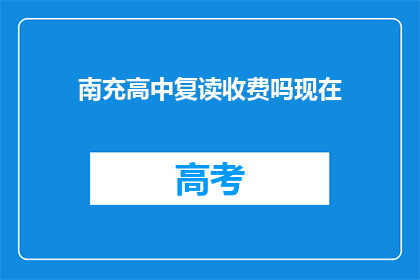南充高中复读收费吗现在(南充高中复读是否收费？)