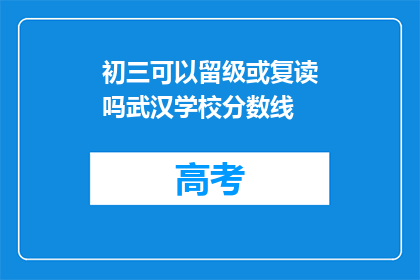 初三可以留级或复读吗武汉学校分数线(初三学生是否可留级或复读？武汉学校分数线如何影响决定？)