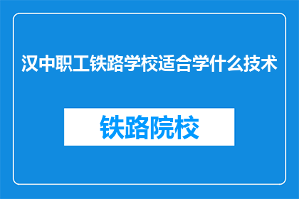 汉中职工铁路学校适合学什么技术(汉中职工铁路学校适合学习哪些技术？)