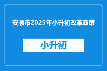 安顺市2025年小升初改革政策(2025年安顺市小升初改革政策，你了解了吗？)