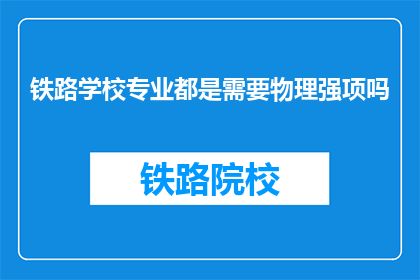 铁路学校专业都是需要物理强项吗(铁路学校专业是否要求物理强项？)