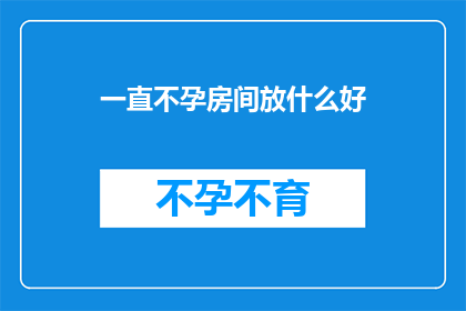 一直不孕房间放什么好(如何布置房间以促进不孕症患者的心理和生理康复？)