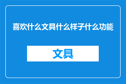 喜欢什么文具什么样子什么功能(你钟爱哪种文具？其外观如何，功能又有何特别之处？)