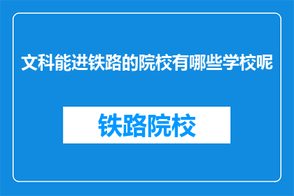 文科能进铁路的院校有哪些学校呢(哪些文科生有机会进入铁路系统工作？)