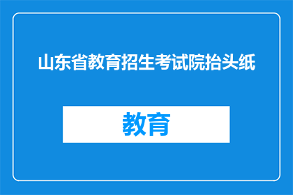 山东省教育招生考试院抬头纸(山东省教育招生考试院抬头纸是什么？)