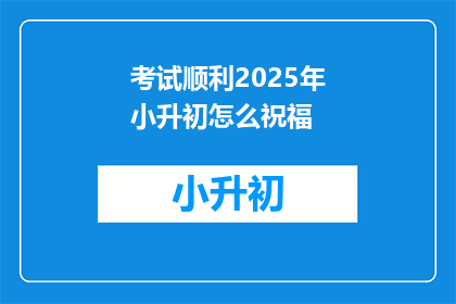 考试顺利2025年小升初怎么祝福(2025年小升初考试，如何祝福考生顺利过关？)