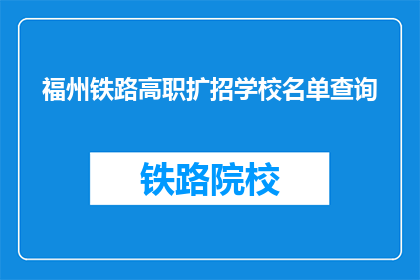 福州铁路高职扩招学校名单查询(如何查询福州铁路高职扩招学校名单？)