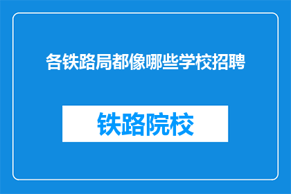 各铁路局都像哪些学校招聘(各铁路局招聘信息，您了解哪些学校？)