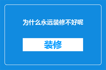 为什么永远装修不好呢(为何装修总难如人意？)