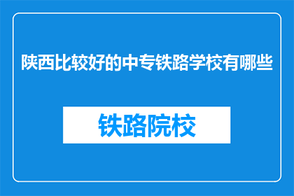 陕西比较好的中专铁路学校有哪些(陕西地区有哪些优秀的中专铁路学校？)