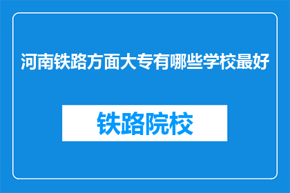 河南铁路方面大专有哪些学校最好(河南铁路专科学校中，哪所院校最为杰出？)