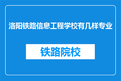 洛阳铁路信息工程学校有几样专业(洛阳铁路信息工程学校有哪些专业？)