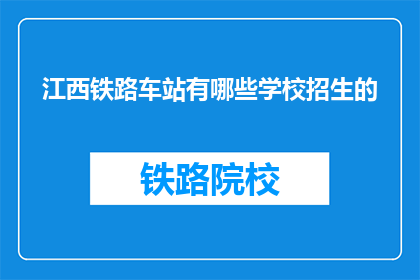 江西铁路车站有哪些学校招生的(江西铁路车站有哪些学校招生？)