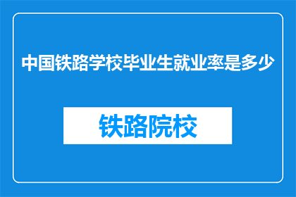 中国铁路学校毕业生就业率是多少(中国铁路学校毕业生就业率是多少？)