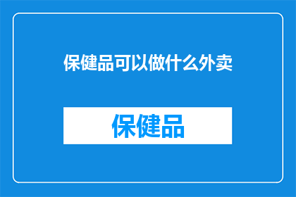 保健品可以做什么外卖(保健品能外卖吗？)