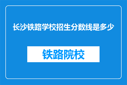 长沙铁路学校招生分数线是多少(长沙铁路学校招生分数线是多少？)