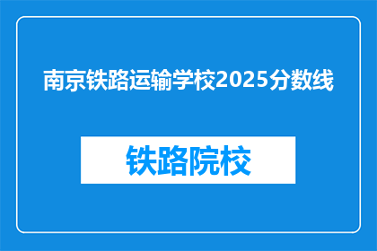 南京铁路运输学校2025分数线(2025年南京铁路运输学校录取分数线是多少？)