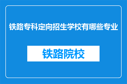 铁路专科定向招生学校有哪些专业(哪些铁路专科学校提供定向招生的专业？)