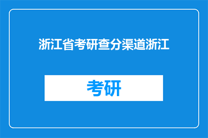 浙江省考研查分渠道浙江(浙江省考研成绩查询，你了解如何操作吗？)