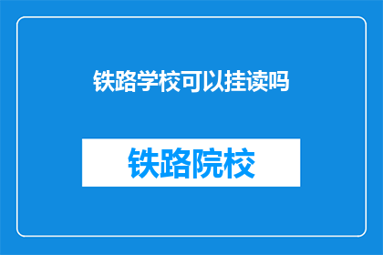 铁路学校可以挂读吗(铁路学校是否支持挂读？)