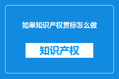 如皋知识产权贯标怎么做(如何实施如皋地区的知识产权贯标工作？)
